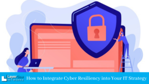 How to Integrate Cyber Resiliency into Your IT Strategy